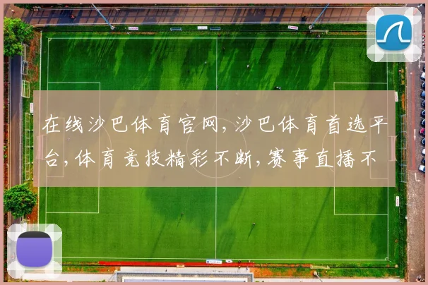 在线沙巴体育官网,沙巴体育首选平台,体育竞技精彩不断,赛事直播不停歇